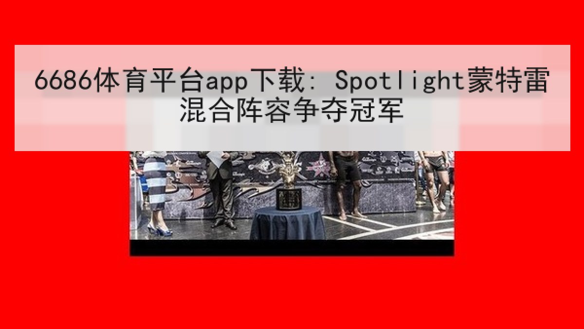 6686体育平台app下载: Spotlight蒙特雷混合阵容争夺冠军 - 6686.com