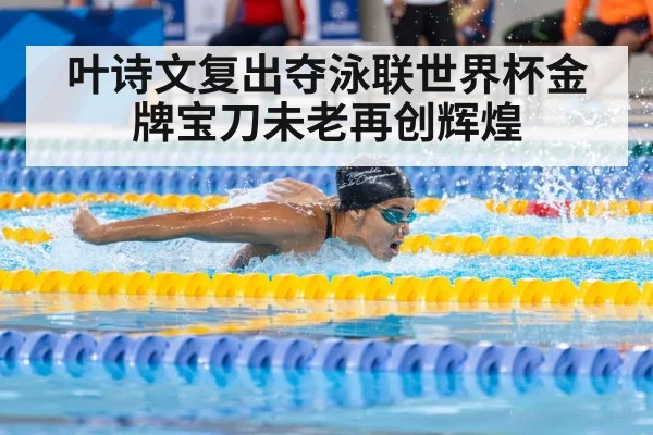 叶诗文复出夺泳联世界杯金牌宝刀未老再创辉煌 - 6686.com
