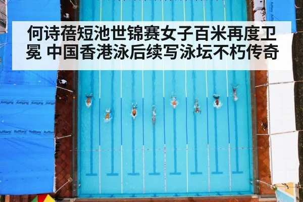 何诗蓓短池世锦赛女子百米再度卫冕 中国香港泳后续写泳坛不朽传奇