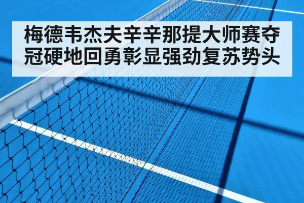 梅德韦杰夫辛辛那提大师赛夺冠硬地回勇彰显强劲复苏势头