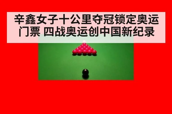 辛鑫女子十公里夺冠锁定奥运门票 四战奥运创中国新纪录