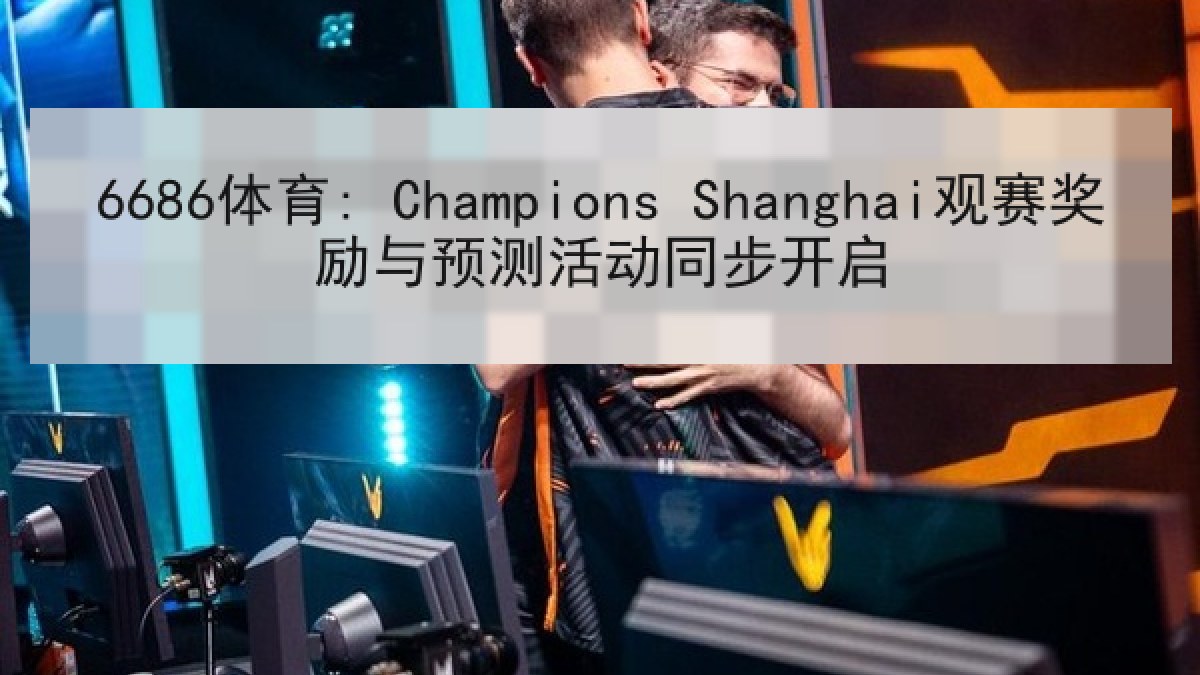 6686体育: Champions Shanghai观赛奖励与预测活动同步开启 | 6686.com