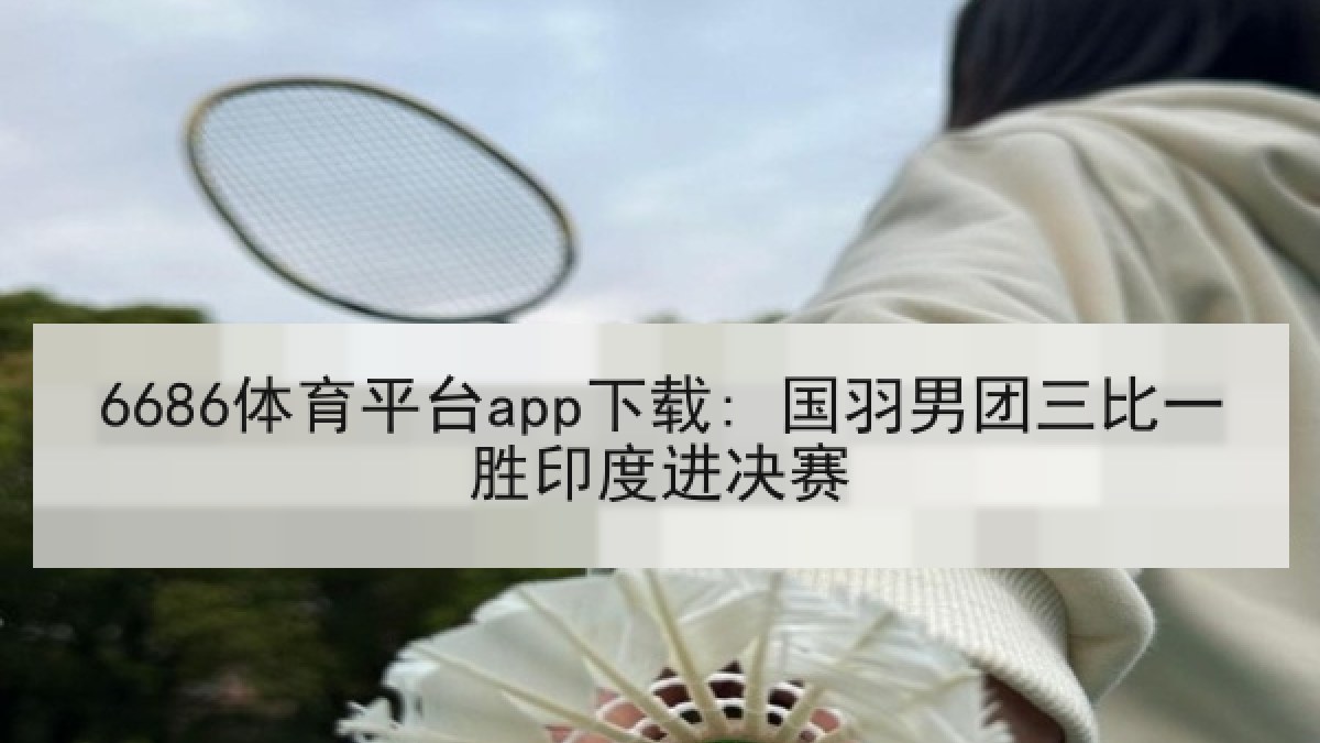 6686体育平台app下载: 国羽男团三比一胜印度进决赛 - 6686.com